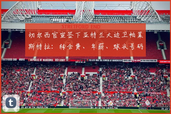 切尔西官宣签下亚特兰大边卫帕莱斯特拉：转会费、年薪、球衣号码及2026年前景全面解读