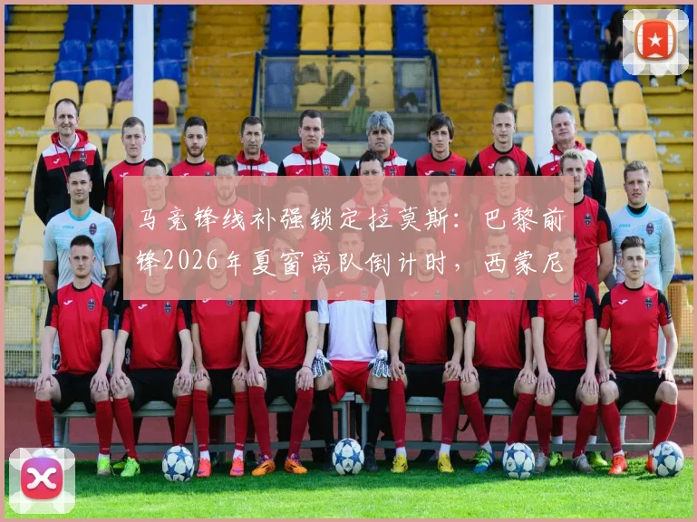 马竞锋线补强锁定拉莫斯:巴黎前锋2026年夏窗离队倒计时,西蒙尼如何规划新攻击线?