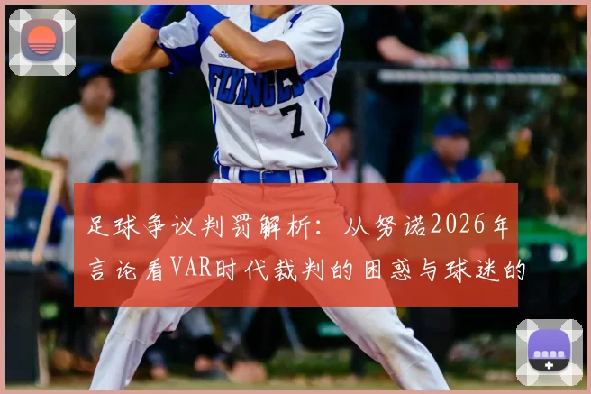 足球争议判罚解析:从努诺2026年言论看VAR时代裁判的困惑与球迷的疑问