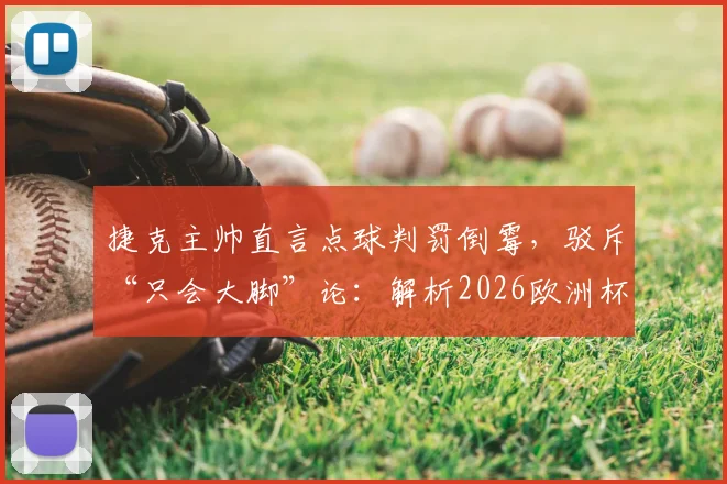 捷克主帅直言点球判罚倒霉，驳斥“只会大脚”论：解析2026欧洲杯争议判罚与战术争议