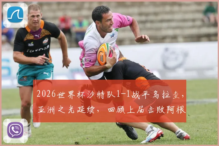 2026世界杯沙特队1-1战平乌拉圭,亚洲之光延续,回顾上届击败阿根廷经典战役