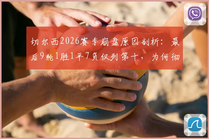 切尔西2026赛季崩盘原因剖析：最后9轮1胜1平7负仅列第十，为何彻底无缘欧战？