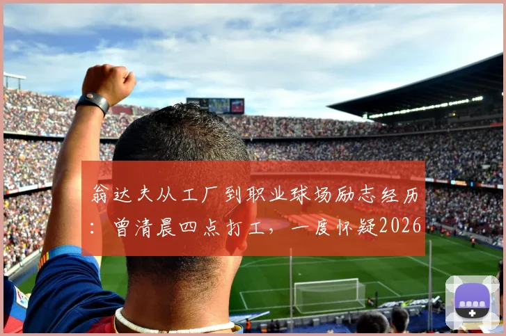翁达夫从工厂到职业球场励志经历：曾清晨四点打工，一度怀疑2026年能否踢上职业足球