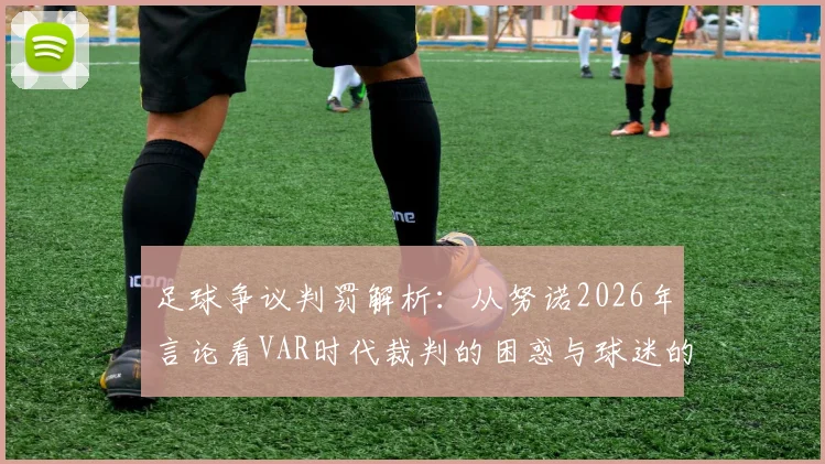 足球争议判罚解析：从努诺2026年言论看VAR时代裁判的困惑与球迷的疑问
