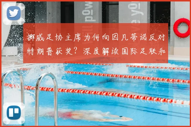 挪威足协主席为何向因凡蒂诺反对特朗普获奖？深度解读国际足联和平奖争议与足坛态度