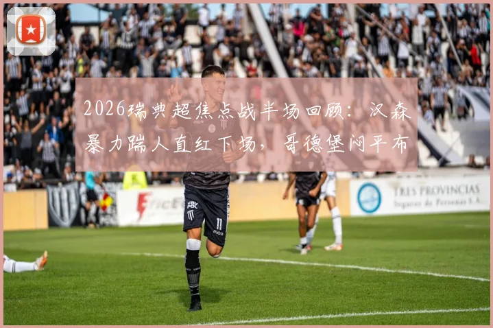 2026瑞典超焦点战半场回顾:汉森暴力踹人直红下场,哥德堡闷平布洛马波卡纳,争议判罚视频引热议