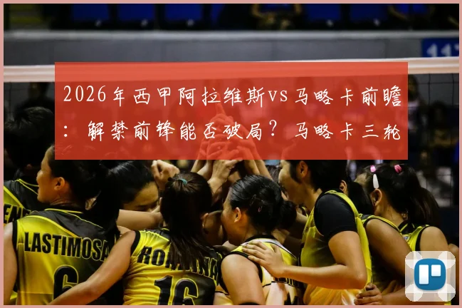2026年西甲阿拉维斯vs马略卡前瞻:解禁前锋能否破局?马略卡三轮不败能否延续?胜负关键解析