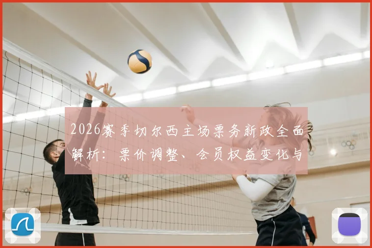 2026赛季切尔西主场票务新政全面解析：票价调整、会员权益变化与球迷抗议焦点