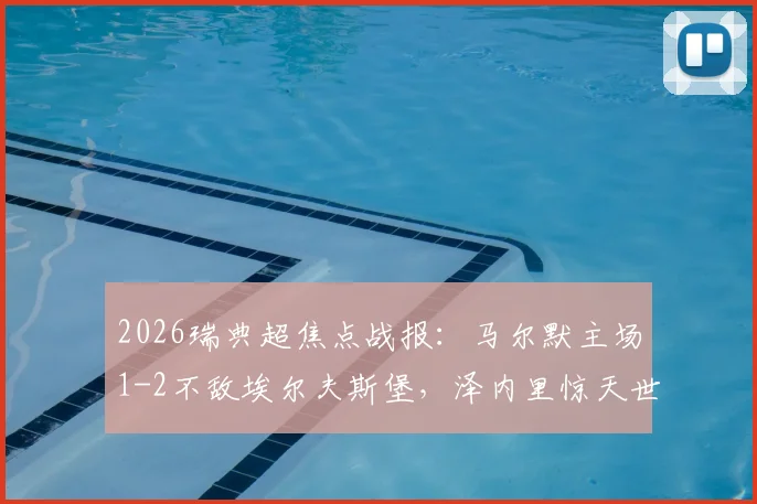 2026瑞典超焦点战报:马尔默主场1-2不敌埃尔夫斯堡,泽内里惊天世界波,十人应战难挽败局