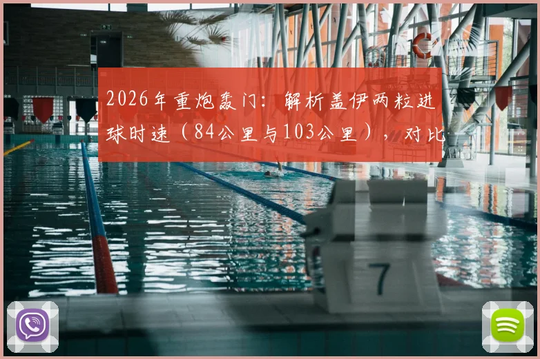 2026年重炮轰门：解析盖伊两粒进球时速（84公里与103公里），对比职业球员射门速度平均水平