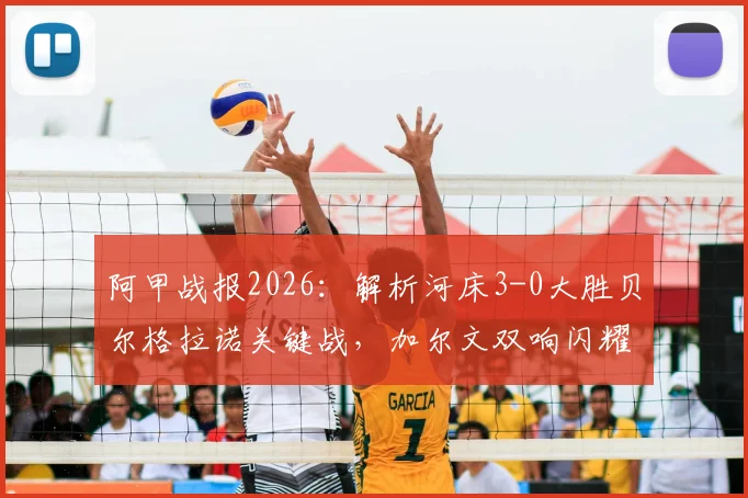 阿甲战报2026:解析河床3-0大胜贝尔格拉诺关键战,加尔文双响闪耀全场