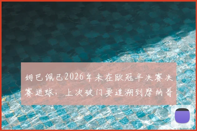 姆巴佩已2026年未在欧冠半决赛决赛进球,上次破门要追溯到摩纳哥时期,关键战表现遭质疑