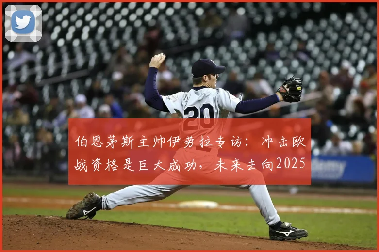 伯恩茅斯主帅伊劳拉专访：冲击欧战资格是巨大成功，未来去向2025年夏引关注