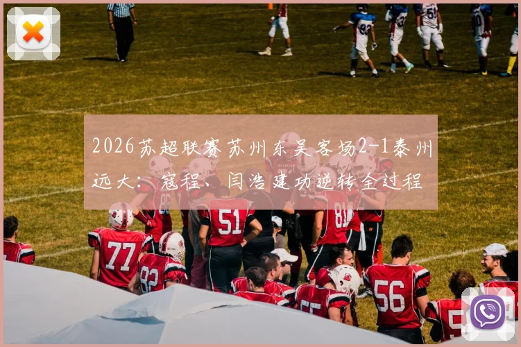 2026苏超联赛苏州东吴客场2-1泰州远大：寇程、闫浩建功逆转全过程回顾与赛后分析